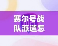 賽爾號戰隊派遣怎么取消隊伍？輕松解決您的疑惑