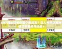 DNF簡單和普通哪個難度高？深入分析這兩種模式的差異與挑戰！