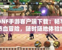 DNF手游客戶端下載：暢享熱血冒險(xiǎn)，隨時(shí)隨地體驗(yàn)經(jīng)典戰(zhàn)斗