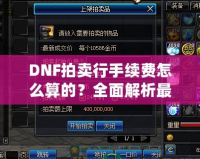 DNF拍賣行手續(xù)費怎么算的？全面解析最全收費規(guī)則