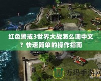 紅色警戒3世界大戰怎么調中文？快速簡單的操作指南