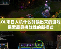 LOL末日人機什么時候出來的游戲？探索最具挑戰性的新模式