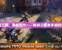 穿越三國，激戰四方——暢游三國類手游的魅力