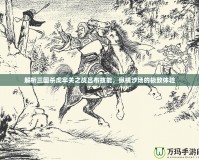 解析三國殺虎牢關之戰呂布技能，縱橫沙場的極致體驗