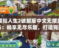 模擬人生2破解版中文無限金幣：暢享無盡樂趣，打造完美人生！