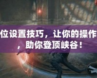 LOL鍵位設(shè)置技巧，讓你的操作更流暢，助你登頂峽谷！