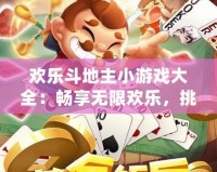 歡樂斗地主小游戲大全：暢享無限歡樂，挑戰極限技巧