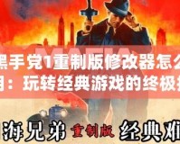 黑手黨1重制版修改器怎么用：玩轉經典游戲的終極技巧