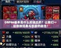 DNF86版本是什么時候出的？讓我們一起回顧經(jīng)典與創(chuàng)新的融合！