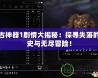 上古神器1劇情大揭秘：探尋失落的歷史與無盡冒險！