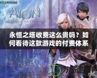 永恒之塔收費(fèi)這么貴嗎？如何看待這款游戲的付費(fèi)體系？