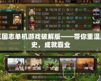 三國志單機游戲破解版——帶你重溫歷史，成就霸業