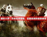 傭兵大師：開啟無盡冒險，征服戰(zhàn)場的極致體驗