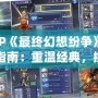 PSP《最終幻想紛爭(zhēng)》下載指南：重溫經(jīng)典，挑戰(zhàn)極限！