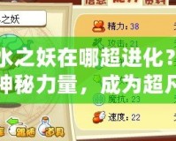 清水之妖在哪超進化？解鎖神秘力量，成為超凡存在