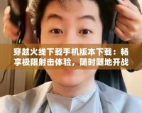 穿越火線下載手機版本下載：暢享極限射擊體驗，隨時隨地開戰！