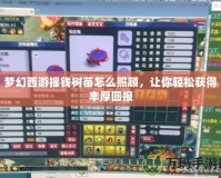夢幻西游搖錢樹苗怎么照顧，讓你輕松獲得豐厚回報