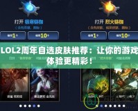 LOL2周年自選皮膚推薦：讓你的游戲體驗更精彩！