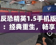 反恐精英1.5手機版：經(jīng)典重生，暢享指尖激戰(zhàn)