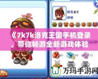 《7k7k洛克王國手機登錄，帶你暢游全新游戲體驗》