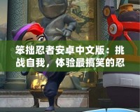 笨拙忍者安卓中文版：挑戰(zhàn)自我，體驗最搞笑的忍者冒險