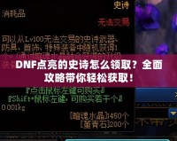 DNF點(diǎn)亮的史詩(shī)怎么領(lǐng)取？全面攻略帶你輕松獲取！