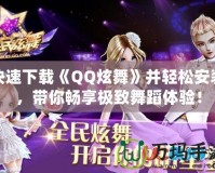 快速下載《QQ炫舞》并輕松安裝，帶你暢享極致舞蹈體驗！