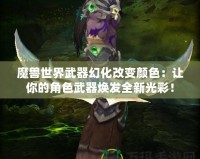 魔獸世界武器幻化改變顏色：讓你的角色武器煥發(fā)全新光彩！