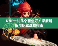 DNF一共幾個(gè)職業(yè)好？深度解析與職業(yè)選擇指南
