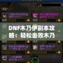 DNF木乃伊副本攻略：輕松擊敗木乃伊，獲取豐厚獎勵！