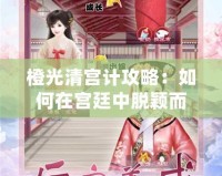 橙光清宮計攻略：如何在宮廷中脫穎而出，逆襲成主角！