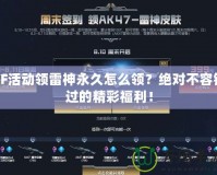 CF活動領雷神永久怎么領？絕對不容錯過的精彩福利！