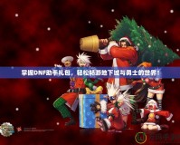 掌握DNF助手禮包，輕松暢游地下城與勇士的世界！