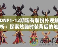 DNF1-12期稀有裝扮外觀解析：探索炫酷時裝背后的魅力