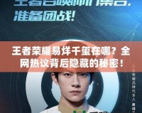 王者榮耀易烊千璽在哪？全網(wǎng)熱議背后隱藏的秘密！