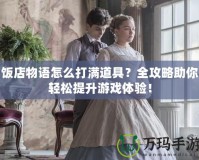 飯店物語怎么打滿道具？全攻略助你輕松提升游戲體驗！