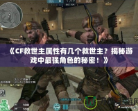 《CF救世主屬性有幾個救世主？揭秘游戲中最強角色的秘密！》