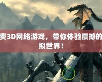 免費3D網絡游戲，帶你體驗震撼的虛擬世界！
