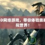 免費3D網(wǎng)絡(luò)游戲，帶你體驗震撼的虛擬世界！