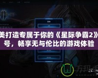 完美打造專屬于你的《星際爭霸2》賬號，暢享無與倫比的游戲體驗