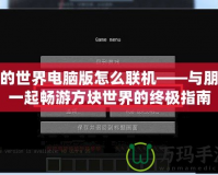 我的世界電腦版怎么聯機——與朋友一起暢游方塊世界的終極指南