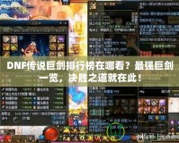 DNF傳說巨劍排行榜在哪看？最強(qiáng)巨劍一覽，決勝之道就在此！