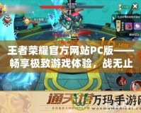王者榮耀官方網站PC版——暢享極致游戲體驗，戰(zhàn)無止境