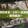 游戲崩潰的背后：LOL一進(jìn)游戲就崩潰，如何解決？