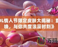 《LOL情人節(jié)限定皮膚大揭秘：愛的召喚，與你共度浪漫時刻》