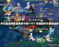 夢幻西游轉區需要多少錢一個？詳細解析與費用指南
