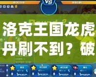 洛克王國龍虎丹刷不到？破解秘笈讓你輕松獲得！