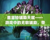 墨菲特輔助天賦——游戲中的無敵輔助，帶你統治全場！