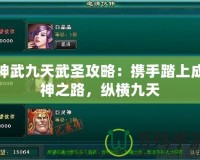 神武九天武圣攻略：攜手踏上成神之路，縱橫九天