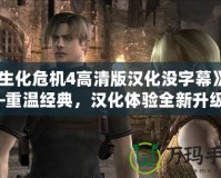 《生化危機4高清版漢化沒字幕》——重溫經典，漢化體驗全新升級！